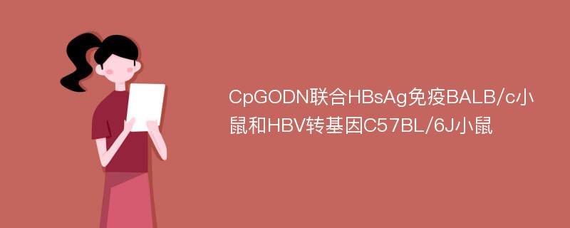 CpGODN联合HBsAg免疫BALB/c小鼠和HBV转基因C57BL/6J小鼠