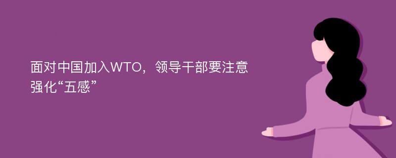 面对中国加入WTO，领导干部要注意强化“五感”