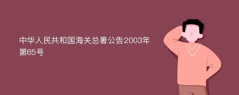 中华人民共和国海关总署公告2003年第65号