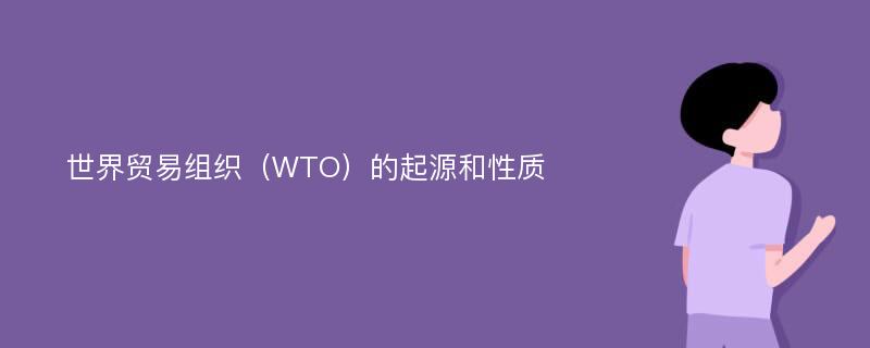 世界贸易组织（WTO）的起源和性质
