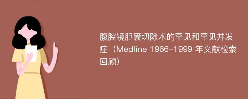 腹腔镜胆囊切除术的罕见和罕见并发症（Medline 1966-1999 年文献检索回顾）