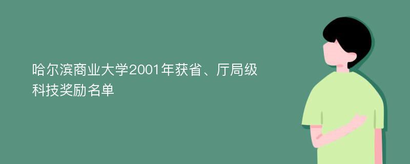 哈尔滨商业大学2001年获省、厅局级科技奖励名单