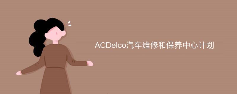 ACDelco汽车维修和保养中心计划