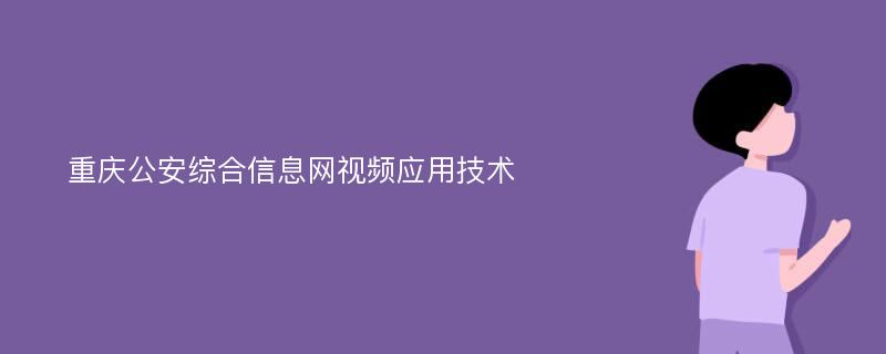 重庆公安综合信息网视频应用技术